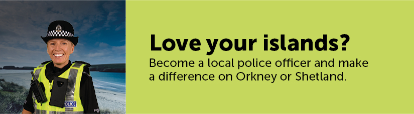 Image of a female officer with a beach in the background and text beside saying "Love your islands? Become a local police officer and make a difference on Orkney or Shetland."